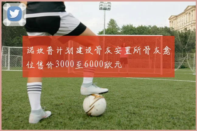 诺坎普计划建设骨灰安置所骨灰龛位售价3000至6000欧元