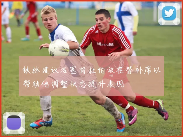 铁林建议活塞将杜伦放在替补席以帮助他调整状态提升表现
